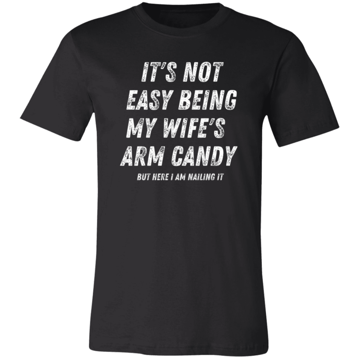It's Not Easy | Wife's Arm Candy | White Letters | Unisex | Sizes X-Small to 4XL